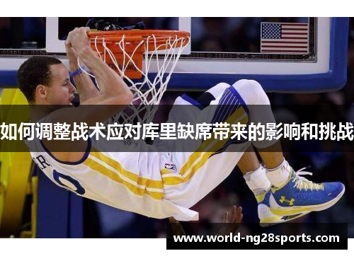 如何调整战术应对库里缺席带来的影响和挑战