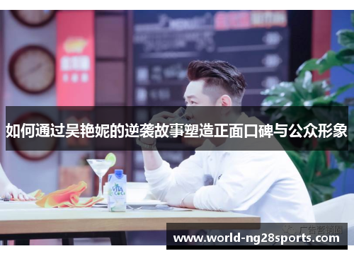 如何通过吴艳妮的逆袭故事塑造正面口碑与公众形象