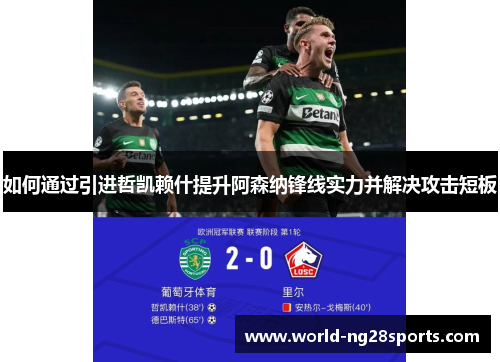 如何通过引进哲凯赖什提升阿森纳锋线实力并解决攻击短板 如何通过引进哲凯赖什提升阿森纳锋线实力并解决攻击短板