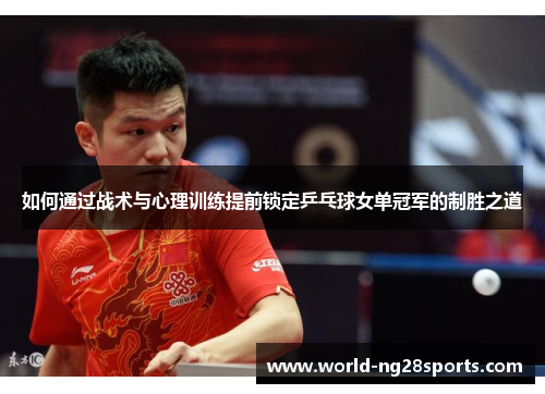 如何通过战术与心理训练提前锁定乒乓球女单冠军的制胜之道 如何通过战术与心理训练提前锁定乒乓球女单冠军的制胜之道