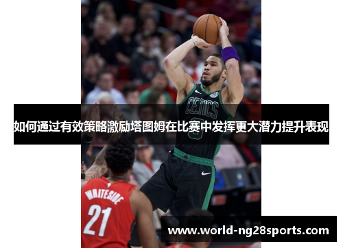 如何通过有效策略激励塔图姆在比赛中发挥更大潜力提升表现