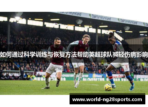 如何通过科学训练与恢复方法帮助英超球队减轻伤病影响