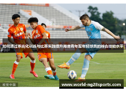 如何通过系统化训练与比赛实践提升海港青年军年轻球员的综合技能水平