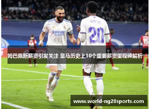姆巴佩新薪资引发关注 皇马历史上10个重要薪资里程碑解析 姆巴佩新薪资引发关注 皇马历史上10个重要薪资里程碑解析
