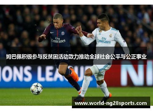 姆巴佩积极参与反贫困活动致力推动全球社会公平与公正事业 姆巴佩积极参与反贫困活动致力推动全球社会公平与公正事业