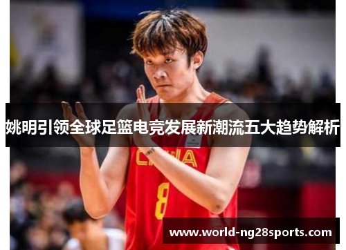 姚明引领全球足篮电竞发展新潮流五大趋势解析 姚明引领全球足篮电竞发展新潮流五大趋势解析