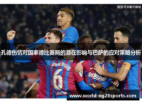 孔德伤情对国家德比赛局的潜在影响与巴萨的应对策略分析