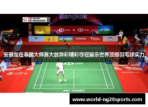 安赛龙在泰国大师赛大放异彩精彩夺冠展示世界顶级羽毛球实力 安赛龙在泰国大师赛大放异彩精彩夺冠展示世界顶级羽毛球实力