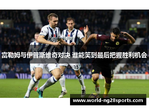 富勒姆与伊普斯维奇对决 谁能笑到最后把握胜利机会