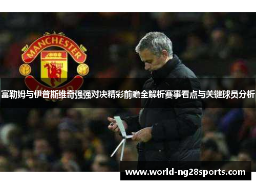 富勒姆与伊普斯维奇强强对决精彩前瞻全解析赛事看点与关键球员分析 富勒姆与伊普斯维奇强强对决精彩前瞻全解析赛事看点与关键球员分析