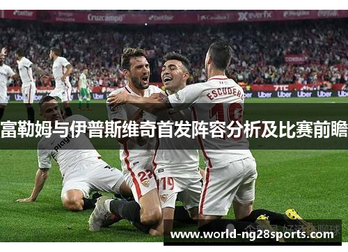 富勒姆与伊普斯维奇首发阵容分析及比赛前瞻