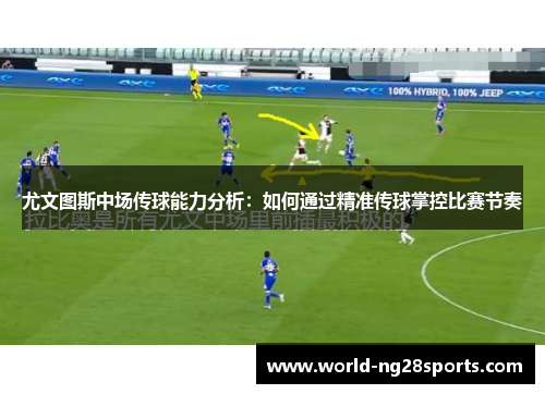 尤文图斯中场传球能力分析:如何通过精准传球掌控比赛节奏 尤文图斯中场传球能力分析:如何通过精准传球掌控比赛节奏