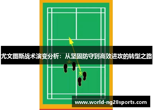 尤文图斯战术演变分析:从坚固防守到高效进攻的转型之路 尤文图斯战术演变分析:从坚固防守到高效进攻的转型之路