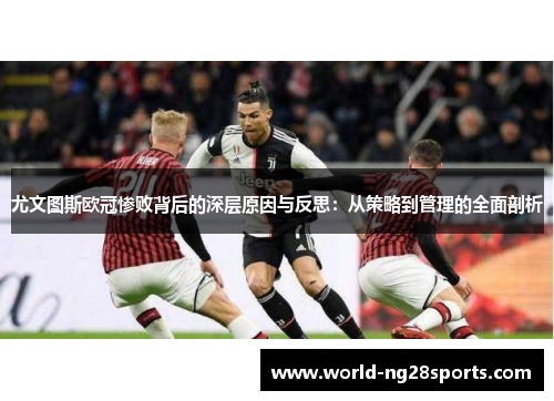 尤文图斯欧冠惨败背后的深层原因与反思：从策略到管理的全面剖析
