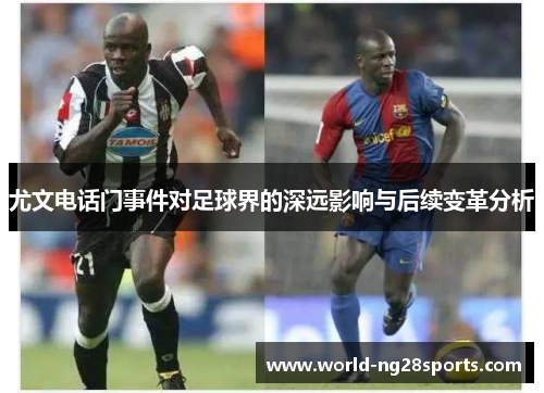 尤文电话门事件对足球界的深远影响与后续变革分析