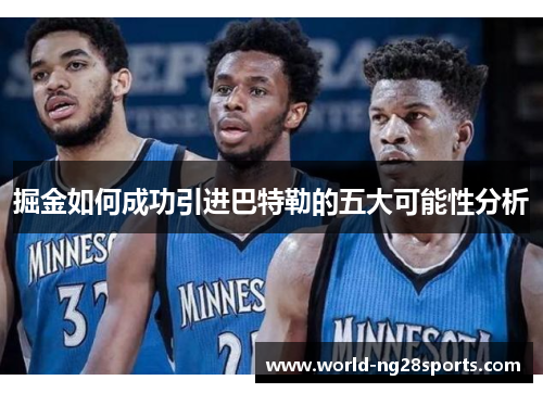 掘金如何成功引进巴特勒的五大可能性分析 掘金如何成功引进巴特勒的五大可能性分析
