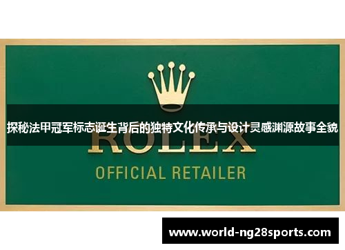 探秘法甲冠军标志诞生背后的独特文化传承与设计灵感渊源故事全貌